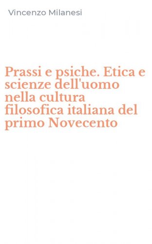 Prassi e psiche. Etica e scienze dell'uomo nella cultura filosofica italiana del primo Novecento