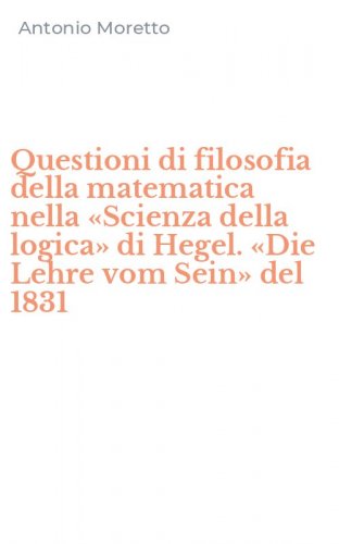Questioni di filosofia della matematica nella &laquo;Scienza della logica&raquo; di Hegel. &laquo;Die Lehre vom Sein&raquo; del 1831