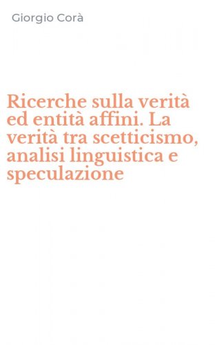 Ricerche sulla verit&agrave; ed entit&agrave; affini. La verit&agrave; tra scetticismo, analisi linguistica e speculazione