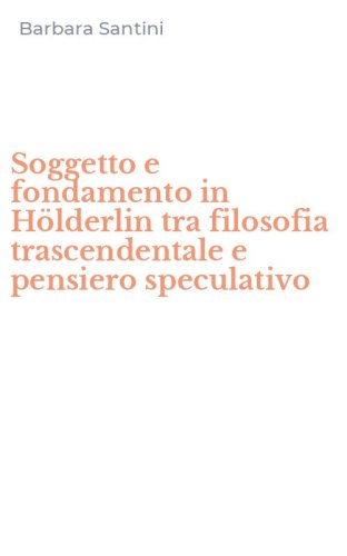Soggetto e fondamento in H&ouml;lderlin tra filosofia trascendentale e pensiero speculativo