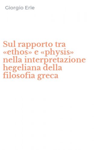 Sul rapporto tra &laquo;ethos&raquo; e &laquo;physis&raquo; nella interpretazione hegeliana della filosofia greca