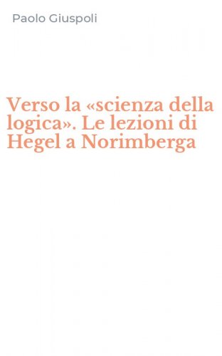 Verso la &laquo;scienza della logica&raquo;. Le lezioni di Hegel a Norimberga