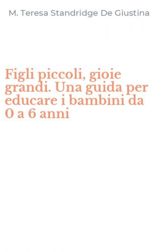 Figli piccoli, gioie grandi. Una guida per educare i bambini da 0 a 6 anni