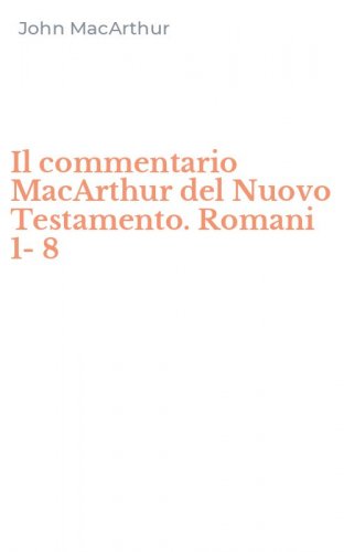 Il commentario MacArthur del Nuovo Testamento. Romani 1-8