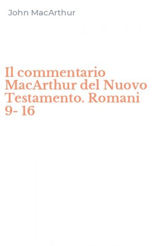 Il commentario MacArthur del Nuovo Testamento. Romani 9-16