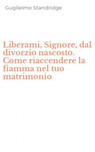 Liberami, Signore, dal divorzio nascosto. Come riaccendere la fiamma nel tuo matrimonio