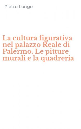 La cultura figurativa nel palazzo Reale di Palermo. Le pitture murali e la quadreria - (LA)