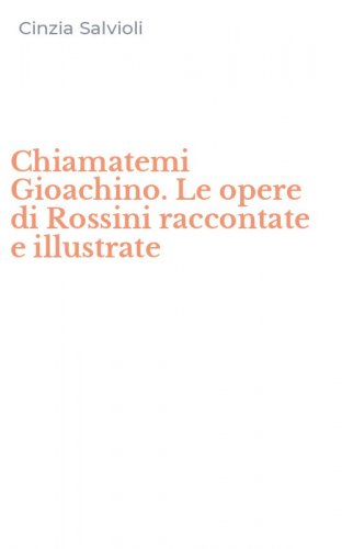 Chiamatemi Gioachino. Le opere di Rossini raccontate e illustrate