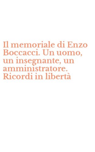 Il memoriale di Enzo Boccacci. Un uomo, un insegnante, un amministratore. Ricordi in libert&agrave;
