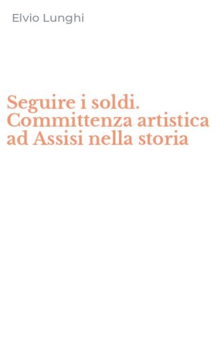 Seguire i soldi. Committenza artistica ad Assisi nella storia