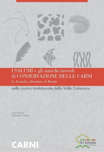 I salumi e gli antichi metodi di conservazione delle carni. Le tecniche i prodotti e le ricette nella cucina tradizionale della Valle Camonica