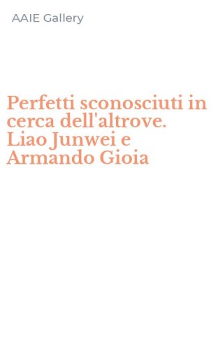 Perfetti sconosciuti in cerca dell'altrove. Liao Junwei e Armando Gioia