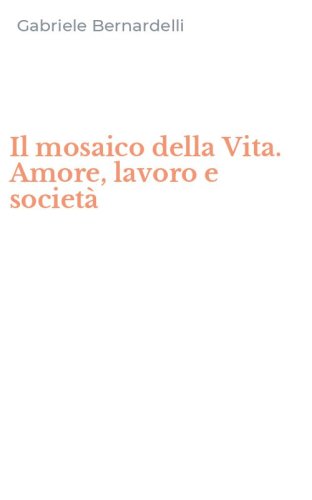 Il mosaico della Vita. Amore, lavoro e societ&agrave;