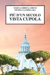 Pi&ugrave; d'un secolo vista cupola. Storia di oltre cent'anni di un condominio, della capitale e non solo