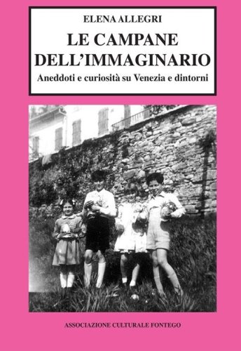 Le campane dell'immaginario. Aneddoti e curiosit&agrave; su Venezia e dintorni