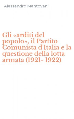 Gli &laquo;arditi del popolo&raquo;, il Partito Comunista d'Italia e la questione della lotta armata (1921-1922)