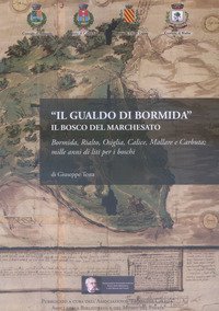 Il Gualdo di Bormida. Il Bosco del Marchesato. Bormida, Rialto, Osiglia, Calice, Mallare e Carbuta: mille anni di liti per i boschi