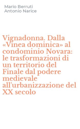 Vignadonna. Dalla &laquo;Vinea dominica&raquo; al condominio Novara: le trasformazioni di un territorio del Finale dal podere medievale all'urbanizzazione del XX secolo