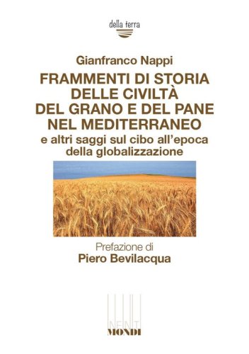 Frammenti di storia delle civilt&agrave; del grano e del pane nel Mediterraneo e altri saggi sul cibo all'epoca della globalizzazione