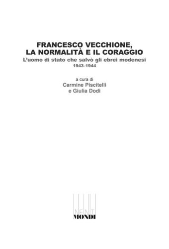 Francesco Vecchione, la normalit&agrave; e il coraggio. L'uomo di stato che salv&ograve; gli ebrei modenesi 1943-1944