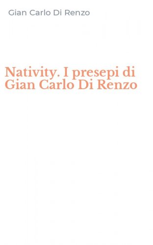 Nativity. I presepi di Gian Carlo Di Renzo