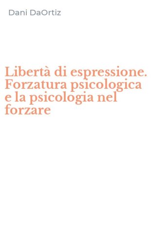 Libert&agrave; di espressione. Forzatura psicologica e la psicologia nel forzare