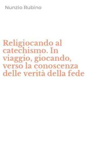 Religiocando al catechismo. In viaggio, giocando, verso la conoscenza delle verit&agrave; della fede