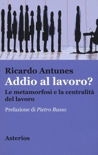 Addio al lavoro? La metamorfosi e la centralit&agrave; del lavoro nell'era della globalizzazione
