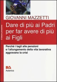 Dare di pi&ugrave; ai padri per far avere di pi&ugrave; ai figli. Perch&eacute; i tagli alle pensioni e l'allungamento della vita lavorativa aggravano la crisi