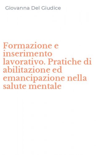 Formazione e inserimento lavorativo. Pratiche di abilitazione ed emancipazione nella salute mentale