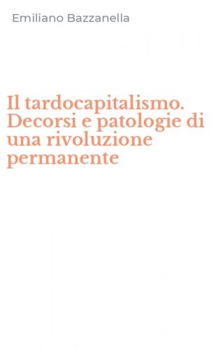 Il tardocapitalismo. Decorsi e patologie di una rivoluzione permanente