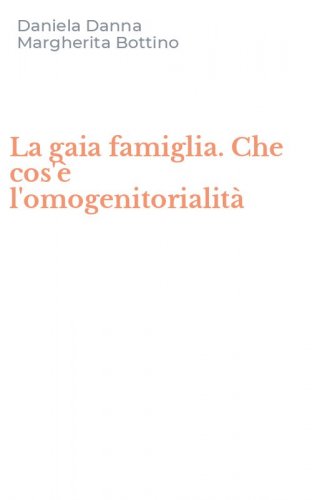 La gaia famiglia. Che cos'&egrave; l'omogenitorialit&agrave;