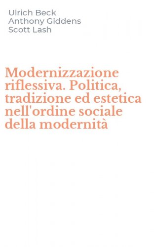 Modernizzazione riflessiva. Politica, tradizione ed estetica nell'ordine sociale della modernit&agrave;
