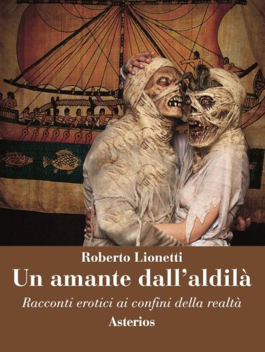 Un amante dall'aldil&agrave;. Racconti erotici ai confini della realt&agrave;