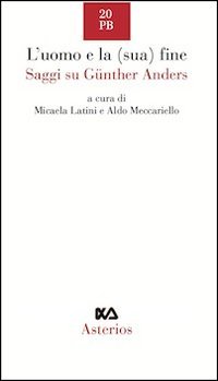 L'uomo e la (sua) fine. Saggi su G&uuml;nther Anders