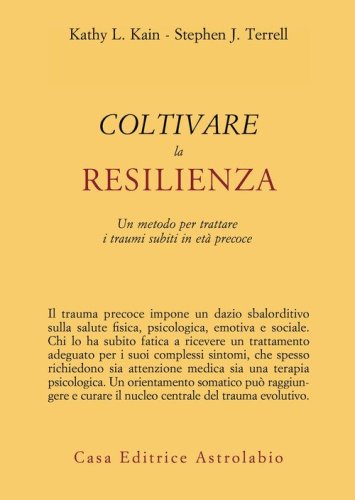 Coltivare la resilienza. Un metodo per trattare i traumi subiti in et&agrave; precoce
