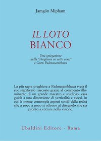Il loto bianco. Una spiegazione della &laquo;Preghiera in sette versi&raquo; a Guru Padmasambhava