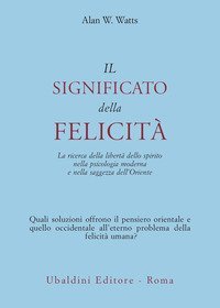 Il significato della felicit&agrave;. La ricerca della libert&agrave; dello spirito nella psicologia moderna e nella saggezza dell'Oriente