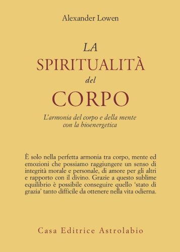 La spiritualit&agrave; del corpo. L'armonia del corpo e della mente con la bioenergetica