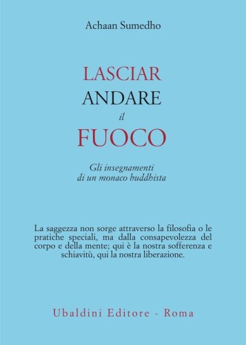 Lasciar andare il fuoco. Gli insegnamenti di un monaco buddhista