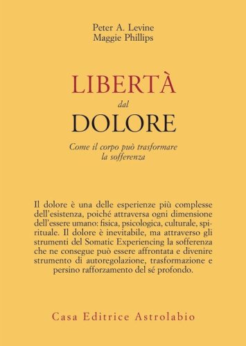 Libert&agrave; dal dolore. Come il corpo pu&ograve; trasformare la sofferenza