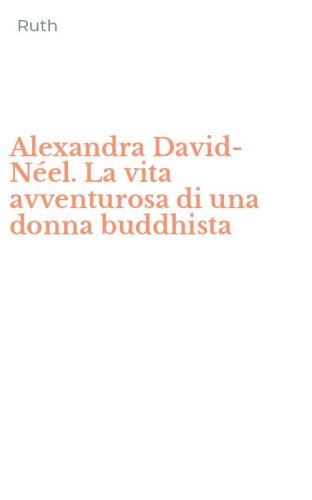 Alexandra David-N&eacute;el. La vita avventurosa di una donna buddhista
