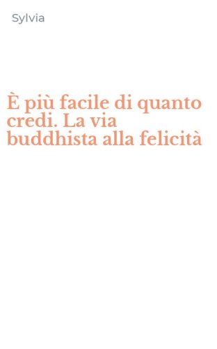 &Egrave; pi&ugrave; facile di quanto credi. La via buddhista alla felicit&agrave;