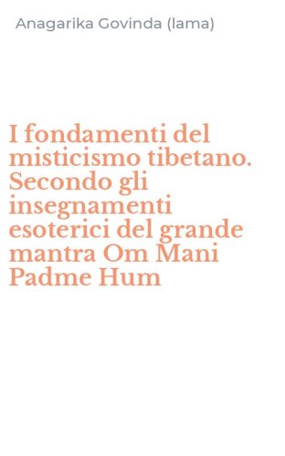 I fondamenti del misticismo tibetano. Secondo gli insegnamenti esoterici del grande mantra Om Mani Padme Hum