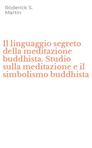 Il linguaggio segreto della meditazione buddhista. Studio sulla meditazione e il simbolismo buddhista