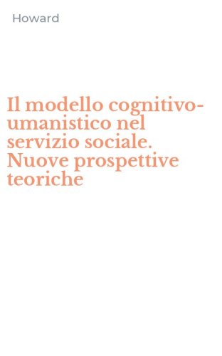 Il modello cognitivo-umanistico nel servizio sociale. Nuove prospettive teoriche
