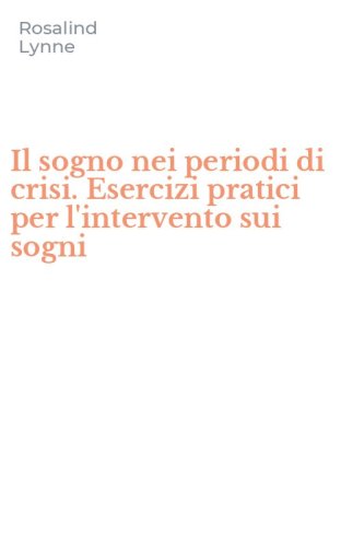 Il sogno nei periodi di crisi. Esercizi pratici per l'intervento sui sogni