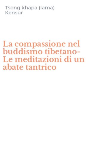 La compassione nel buddismo tibetano-Le meditazioni di un abate tantrico