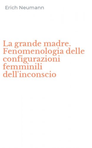La grande madre. Fenomenologia delle configurazioni femminili dell'inconscio
