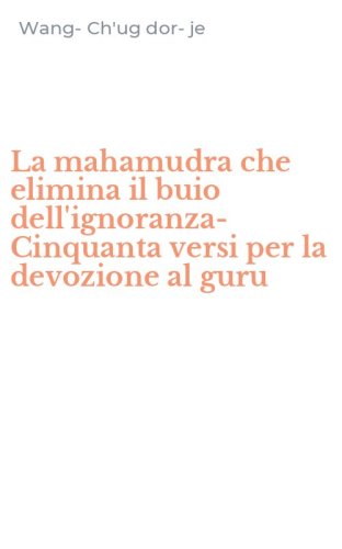 La mahamudra che elimina il buio dell'ignoranza-Cinquanta versi per la devozione al guru